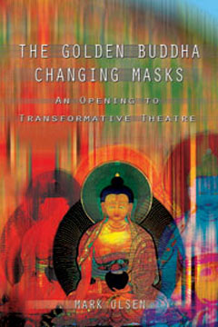 The Golden Buddha Changing Masks: An Opening to Transformative Theatre, Mark Olsen